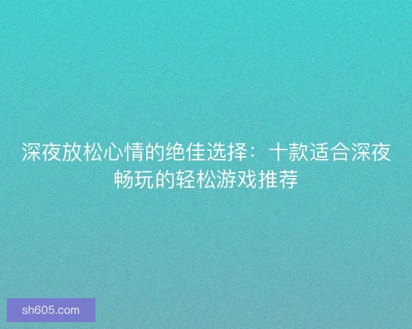 深夜放松心情的绝佳选择：十款适合深夜畅玩的轻松游戏推荐