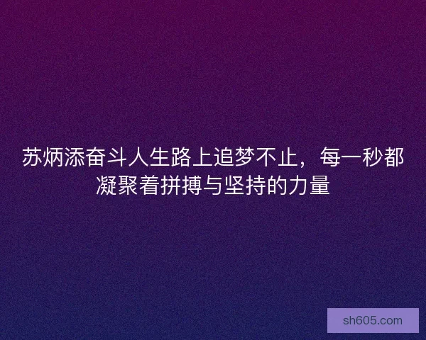 苏炳添奋斗人生路上追梦不止，每一秒都凝聚着拼搏与坚持的力量